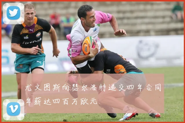 尤文图斯向瑟尔洛特递交四年合同年薪达四百万欧元