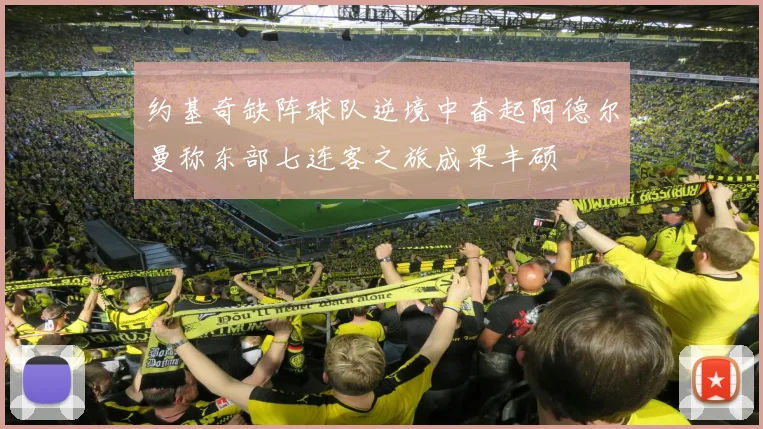 约基奇缺阵球队逆境中奋起阿德尔曼称东部七连客之旅成果丰硕