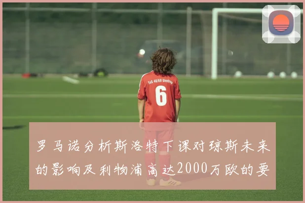罗马诺分析斯洛特下课对琼斯未来的影响及利物浦高达2000万欧的要价