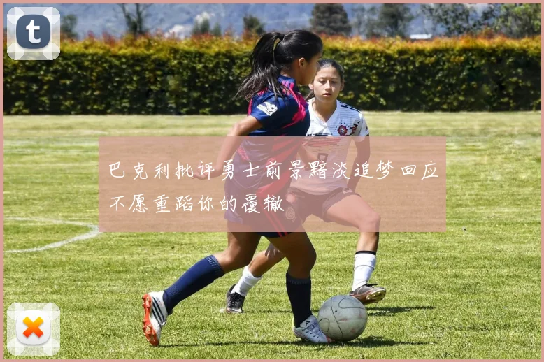 巴克利批评勇士前景黯淡追梦回应不愿重蹈你的覆辙