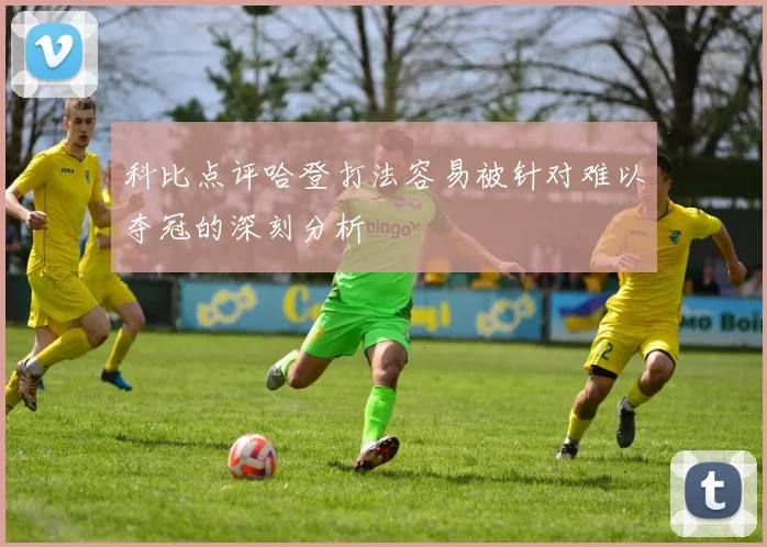 科比点评哈登打法容易被针对难以夺冠的深刻分析