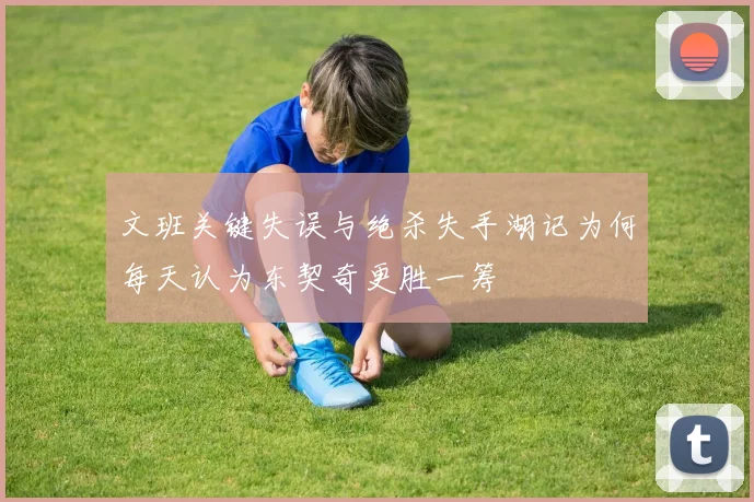 文班关键失误与绝杀失手湖记为何每天认为东契奇更胜一筹