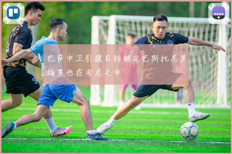 巴萨中卫引援目标锁定巴斯托尼罗梅罗也在考虑之中