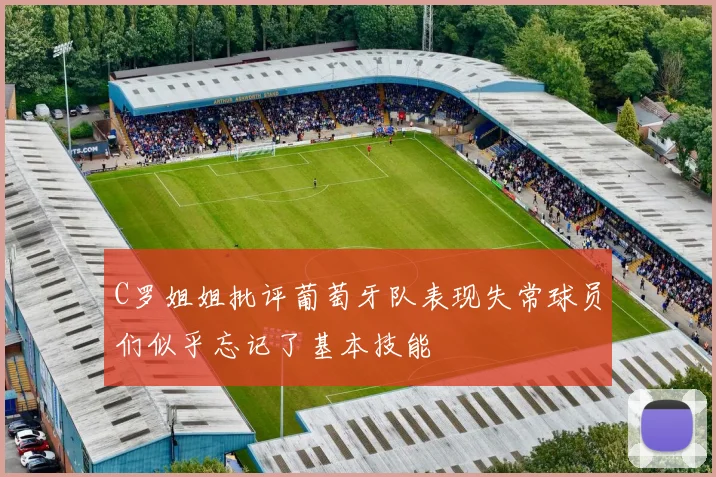 C罗姐姐批评葡萄牙队表现失常球员们似乎忘记了基本技能