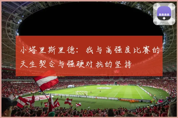 小塔里斯里德：我与高强度比赛的天生契合与强硬对抗的坚持