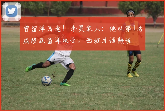曾留洋马竞！李昊家人：他以第1名成绩获留洋机会，西班牙语熟练