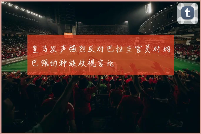 皇马发声强烈反对巴拉圭官员对姆巴佩的种族歧视言论
