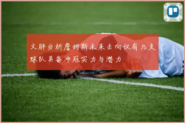 文胖分析詹姆斯未来去向仅有几支球队具备冲冠实力与潜力