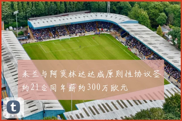 米兰与阿莫林达达成原则性协议签约21合同年薪约300万欧元