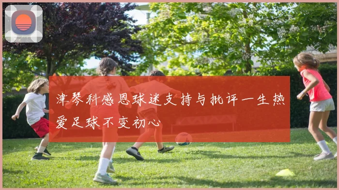 津琴科感恩球迷支持与批评一生热爱足球不变初心