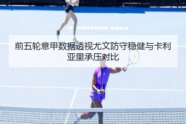 前五轮意甲数据透视尤文防守稳健与卡利亚里承压对比（PANDASPORTS）